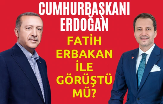 Cumhurbaşkanı Erdoğan Fatih Erbakan ile görüştü mü?