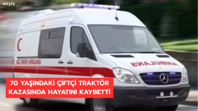 70 yaşındaki çiftçi traktör kazasında hayatını kaybetti