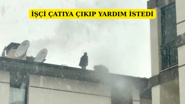İşçi çatıya çıkıp yardım istedi