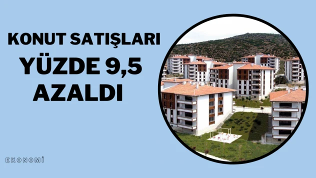 Konut satışları yüzde 9,5 azaldı