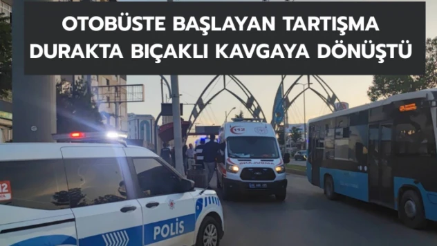 Otobüste başlayan tartışma durakta bıçaklı kavgaya dönüştü