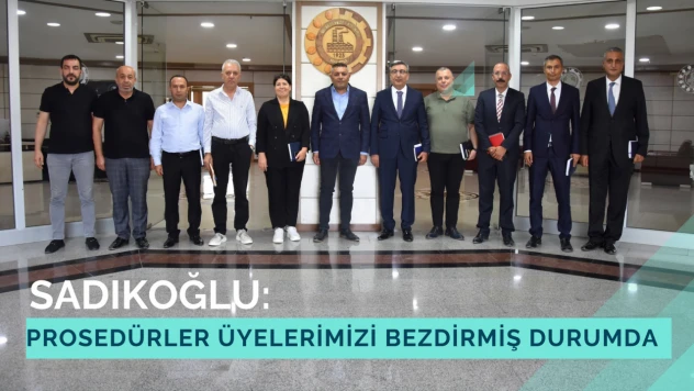 Sadıkoğlu: Prosedürler üyelerimizi bezdirmiş durumda