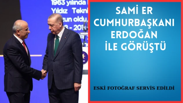 Sami Er Cumhurbaşkanı Erdoğan ile görüştü