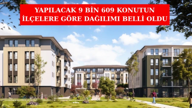 Yapılacak 9 Bin 609 Konutun İlçelere Göre Dağılımı Belli Oldu