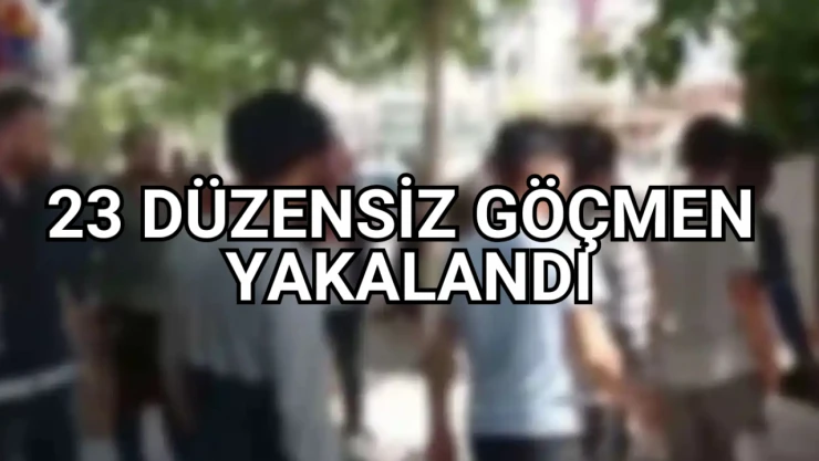 23 düzensiz göçmen yakalandı
