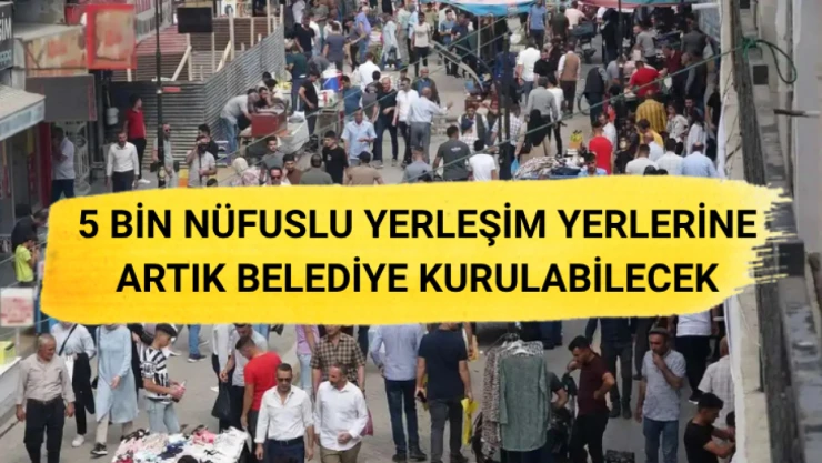 5 bin nüfuslu yerleşim yerlerine belediye kurulabilecek