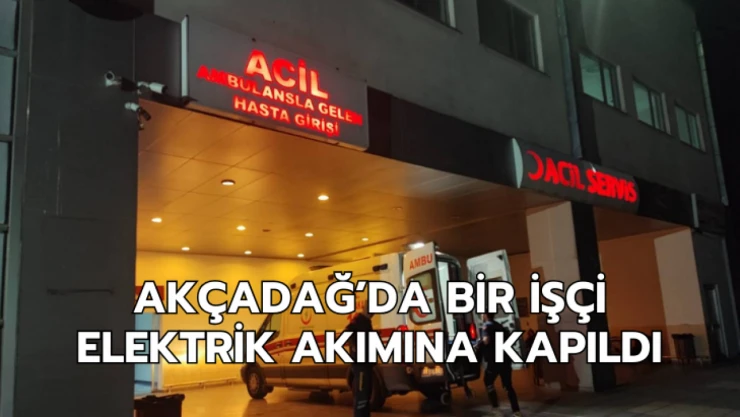 Akçadağ'da bir işçi elektrik akımına kapıldı