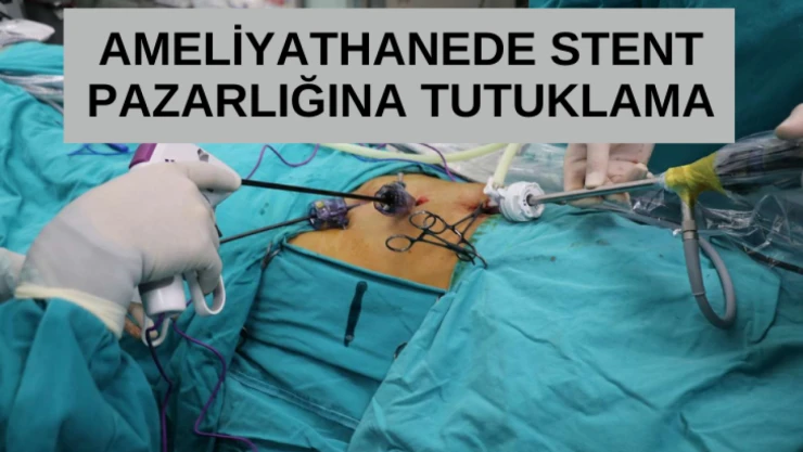 Ameliyathanede stent pazarlığına tutuklama