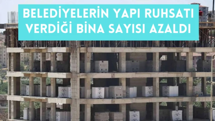 Belediyelerin yapı ruhsatı verdiği bina sayısı azaldı