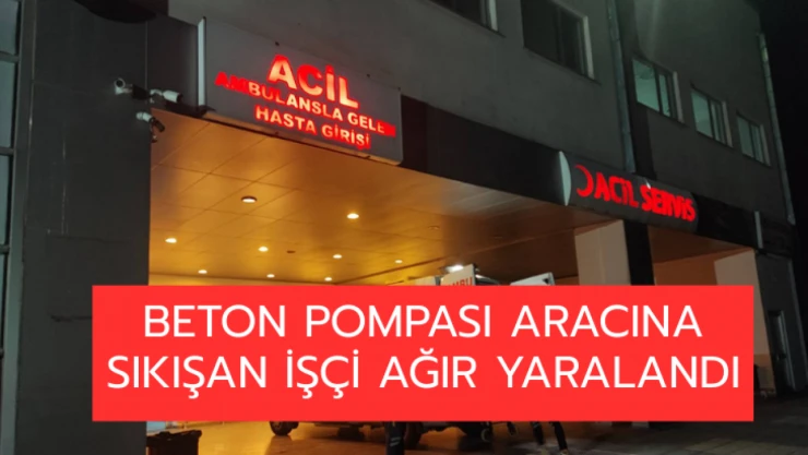 Beton pompası aracına sıkışan işçi ağır yaralandı
