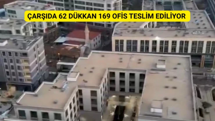 Çarşıda 62 dükkan ve 169 ofis teslim ediliyor