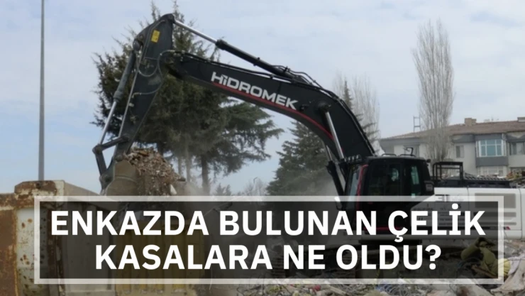 Enkazda bulunan çelik kasalara ne oldu?