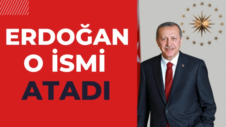 Erdoğan o ismi atadı