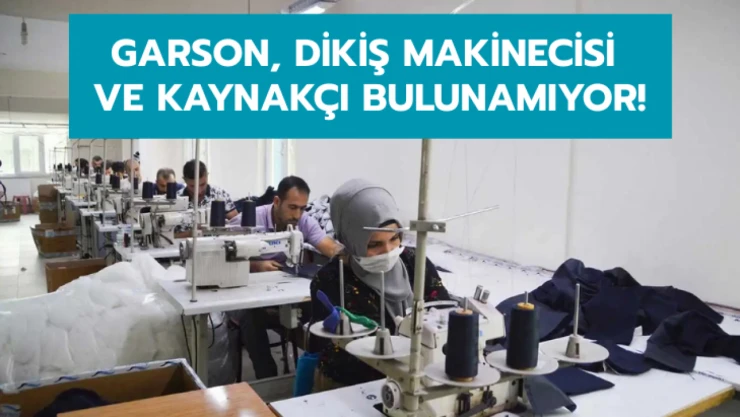 Garson, dikiş makinecisi ve kaynakçı bulunamıyor!