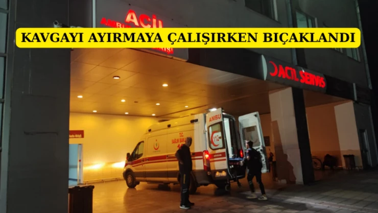 Kavgayı ayırmaya çalışırken bıçaklandı