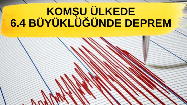 Komşu ülkede 6.4 büyüklüğünde deprem