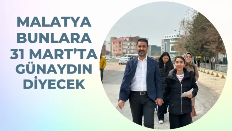 Malatya bunlara 31 Mart'ta günaydın diyecek