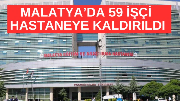 Malatya'da 59 işçi hastaneye kaldırıldı