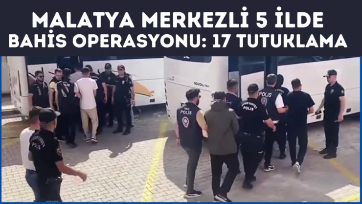 Malatya merkezli 5 ilde bahis operasyonu: 17 tutuklama
