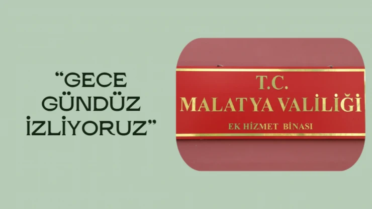 Malatya Valiliği: Gece-gündüz izliyoruz