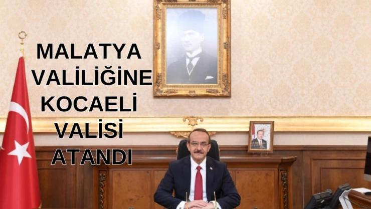 Malatya Valiliğine Kocaeli Valisi atandı