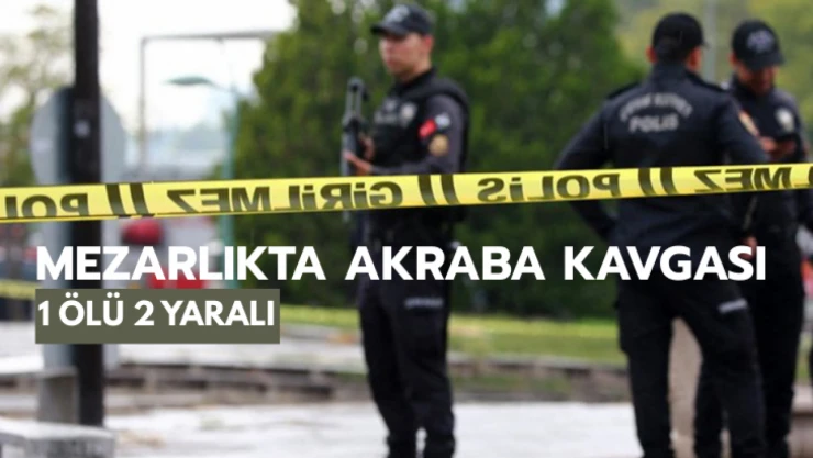 Mezarlıkta akraba kavgası: 1 ölü 2 yaralı