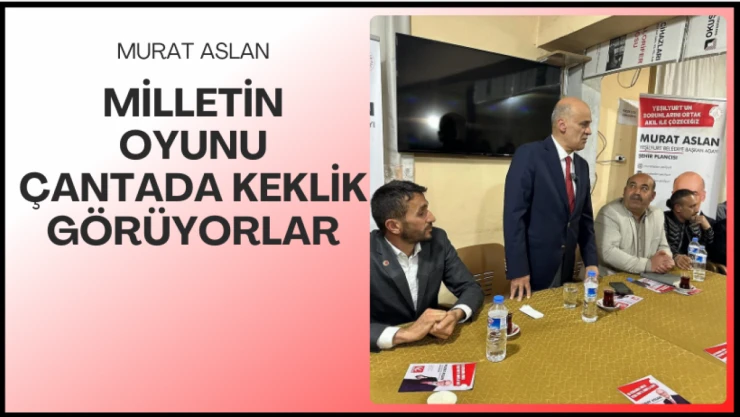 Milletin oyunu çantada keklik görüyorlar