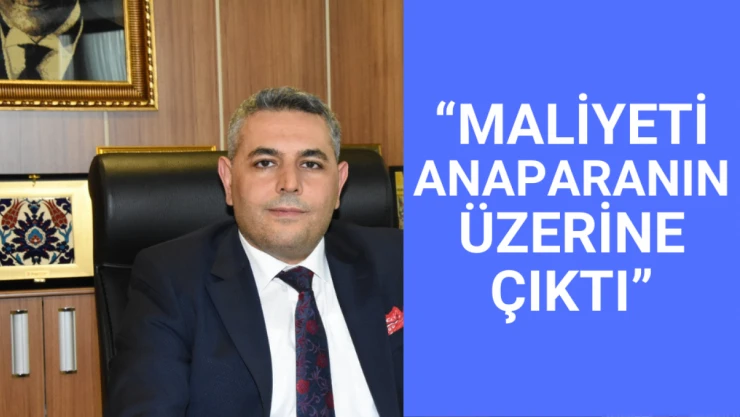 Sadıkoğlu: Maliyeti anaparanın üzerine çıktı
