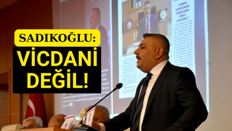 Sadıkoğlu: Vicdani değil!