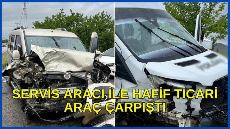 Servis aracı ile hafif ticari araç çarpıştı