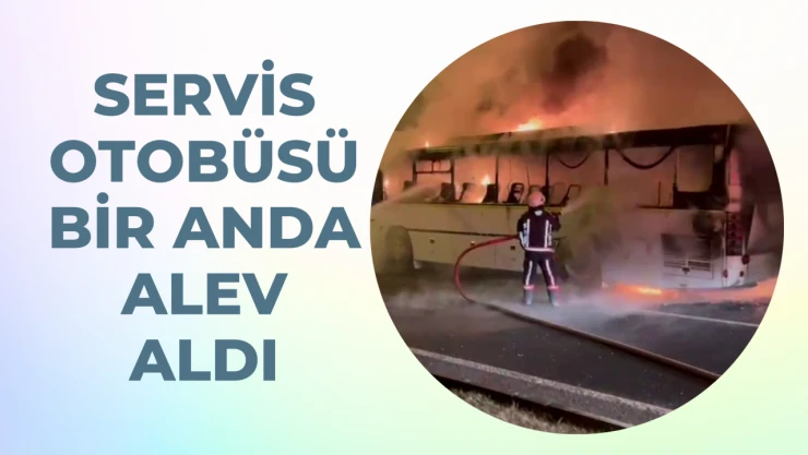 Servis otobüsü bir anda yandı