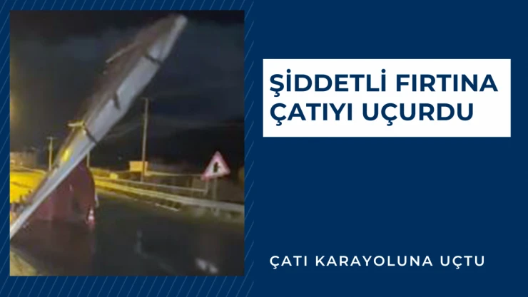Şiddetli fırtına çatıyı uçurdu