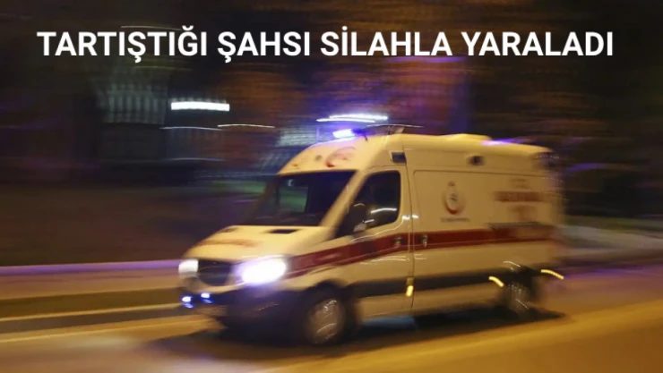 Tartıştığı şahsı silahla vurarak yaraladı