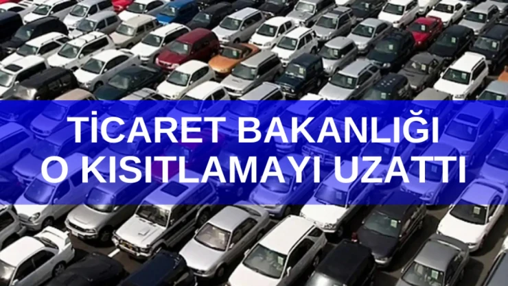 Ticaret Bakanlığı o kısıtlamayı uzattı