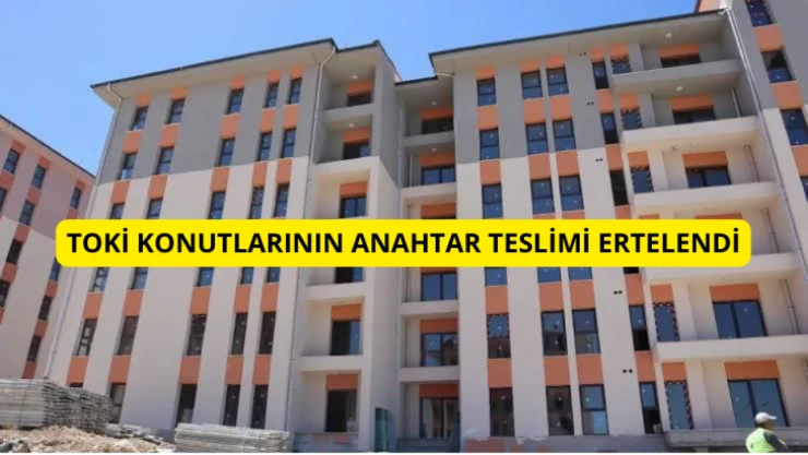 TOKİ konutlarının anahtar teslimi ertelendi