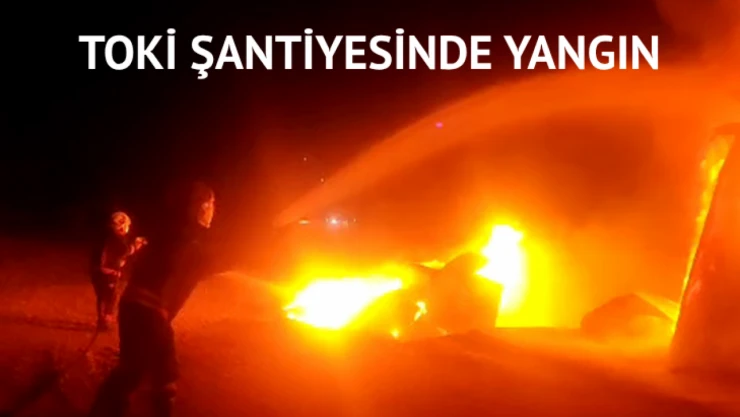 TOKİ şantiyesinde yangın