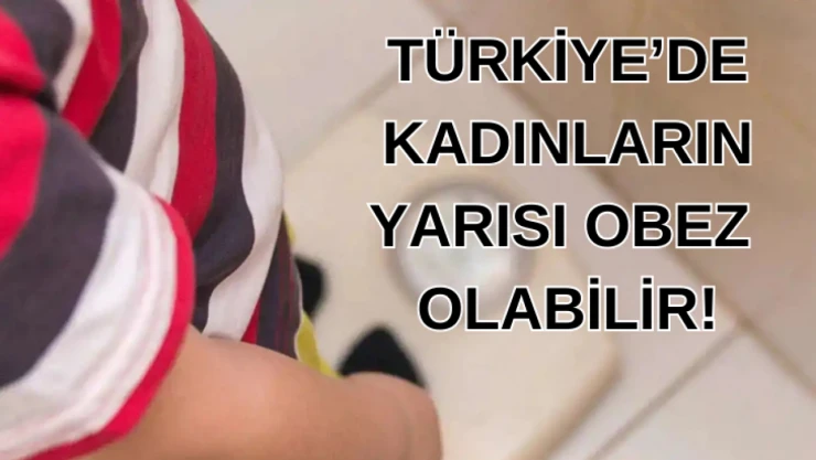 Türkiye'de kadınların yarısı obez olabilir!