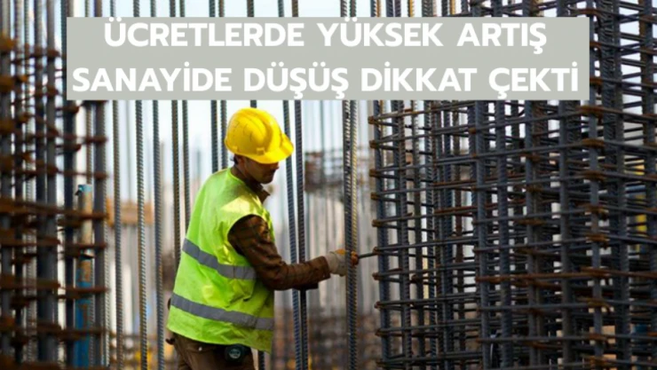 Ücretlerde yüksek artış, sanayide düşüş dikkat çekti