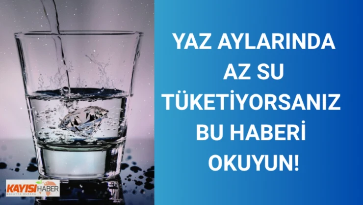 Yaz aylarında az su tüketiyorsanız bu haberi okuyun!