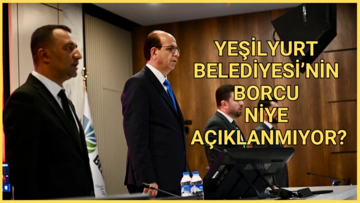 Yeşilyurt Belediyesi'nin borcu niye açıklanmıyor?