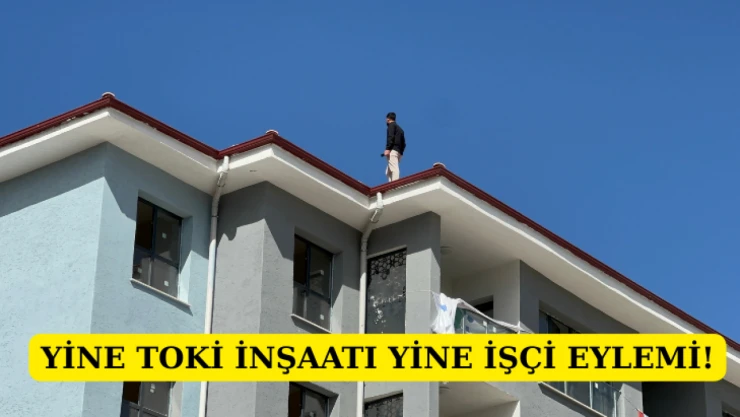 Yine TOKİ inşaatı yine işçi eylemi!