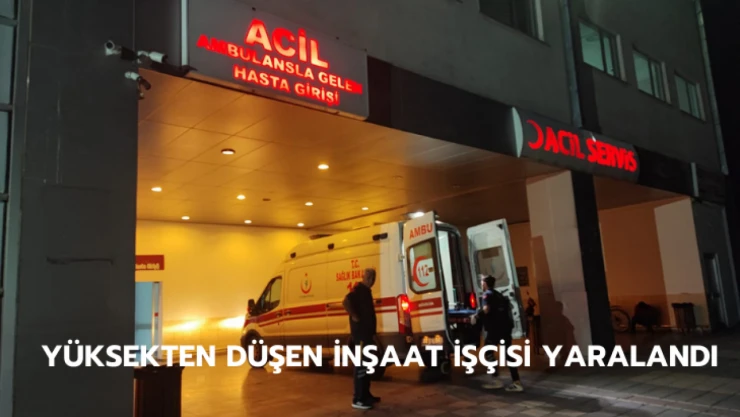 Yüksekten düşen inşaat işçisi yaralandı