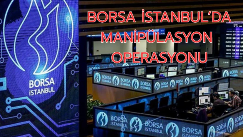 Borsa İstanbul'da 'manipülasyon' operasyonu
