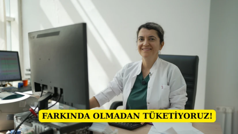 Farkında olmadan tüketiyoruz