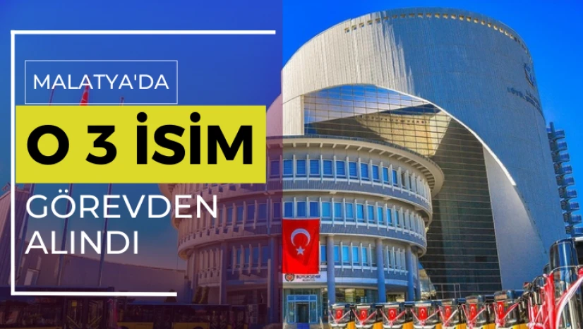 Malatya'da o 3 isim görevden alındı