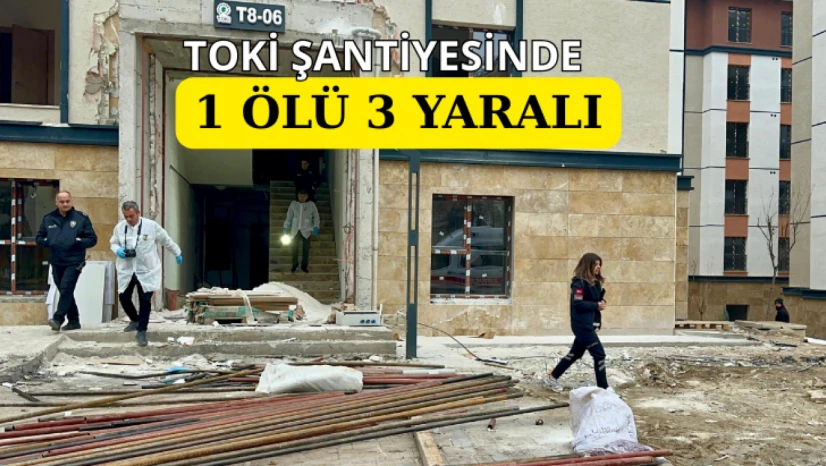 TOKİ şantiyesinde 1 ölü 3 yaralı